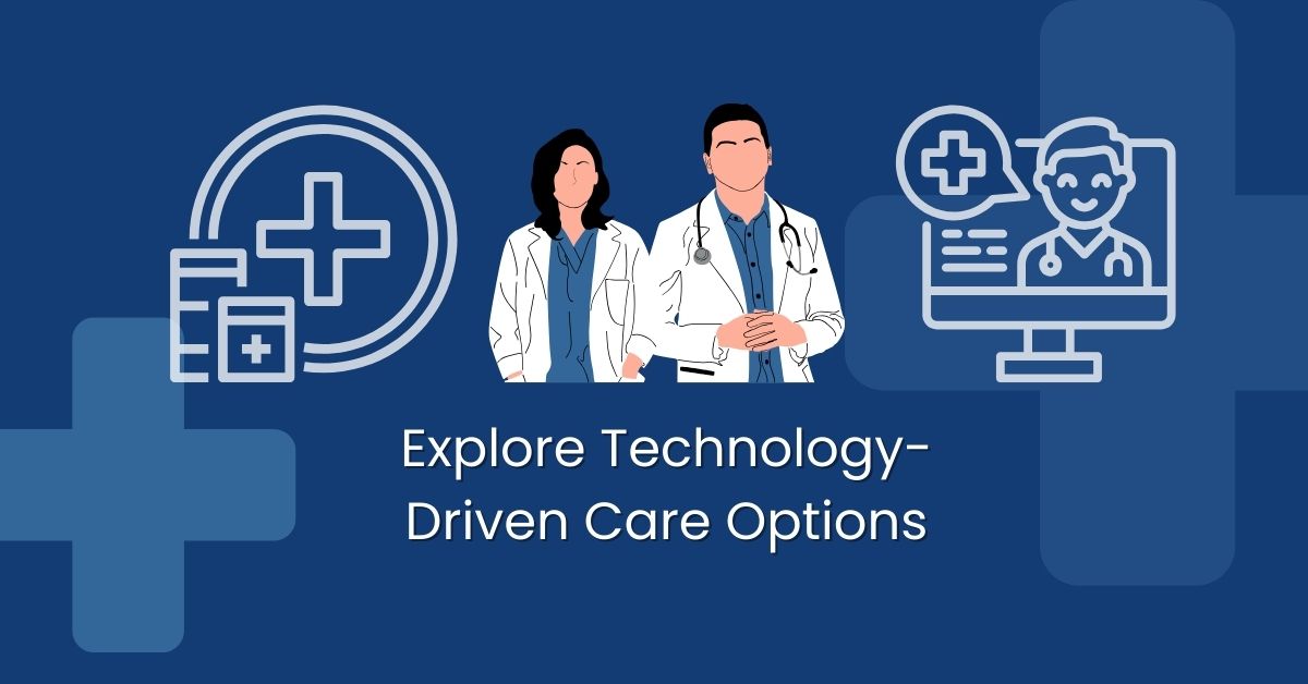 Explore Technology-Driven Care Options